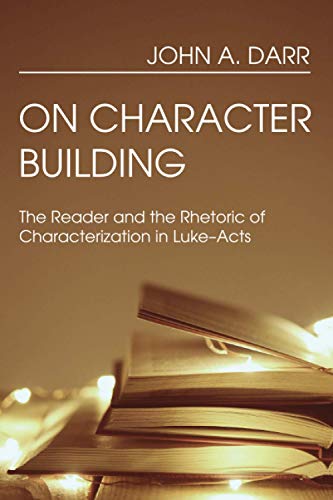 On Character Building: The Reader and the Rhetoric of Characterization in Luke-Acts
