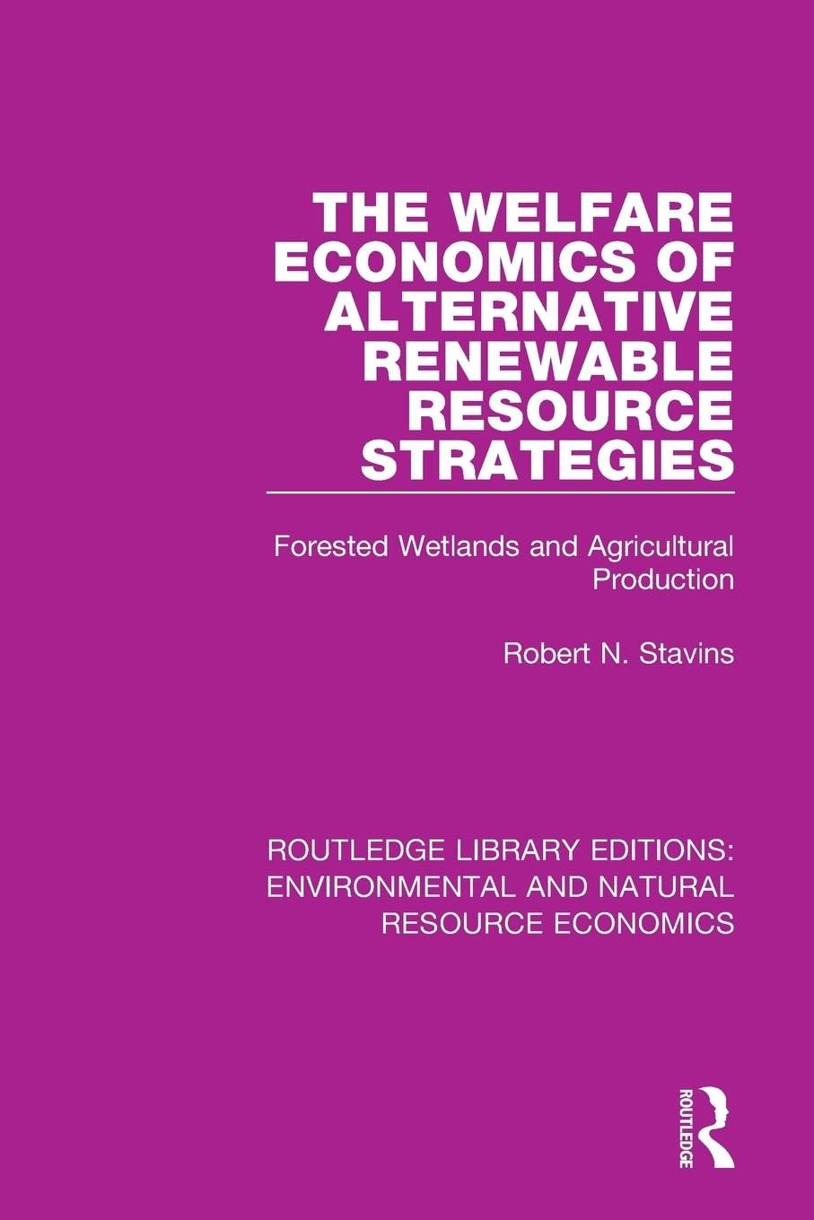 Stavins, Robert N. The Welfare Economics Of Alternative Renewable Resource Strategies, Forested Wetlands And Agricultural Production (Routledge Library Editions, ...