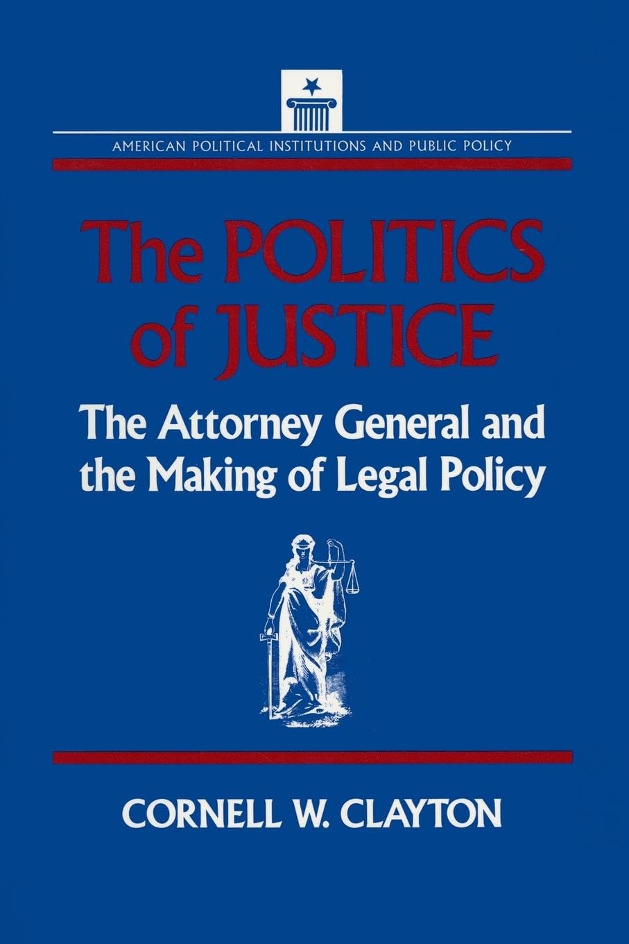 The Politics of Justice: Attorney General and the Making of Government Legal Policy (American Political Institutions and Public Policy)