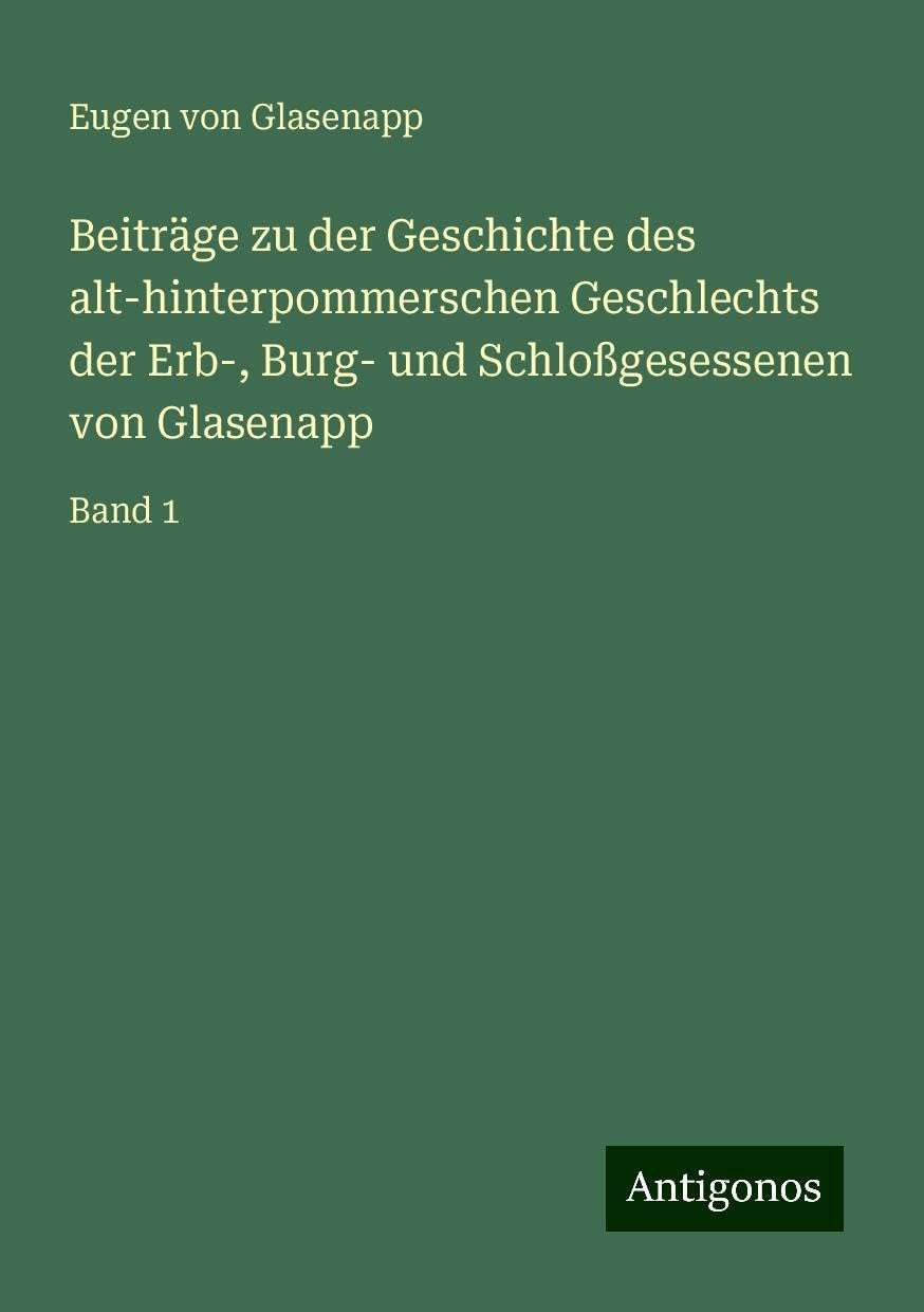 Beiträge zu der Geschichte des alt-hinterpommerschen Geschlechts der Erb-, Burg- und Schloßgesessenen von Glasenapp: Band 1