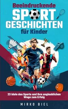 Beeindruckende Sportgeschichten für Kinder: 23 Idole des Sports und ihre unglaublichen Wege zum Erfolg