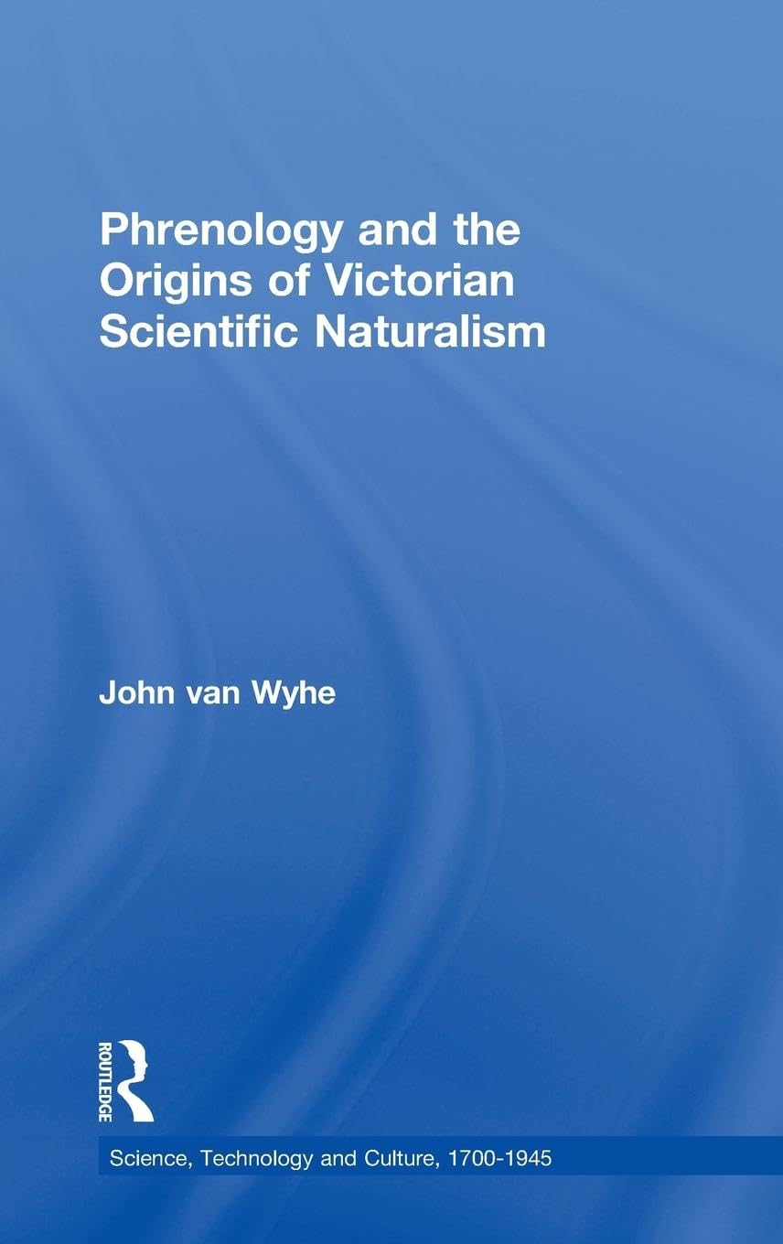 Phrenology and the Origins of Victorian Scientific Naturalism (Science, Technology and Culture 1700-1945)