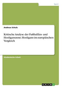 Kritische Analyse der Fußballfan- und Hooliganszene. Hooligans im europäischen Vergleich