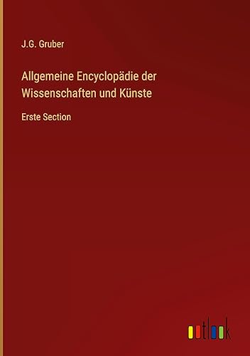 Allgemeine Encyclopädie der Wissenschaften und Künste: Erste Section