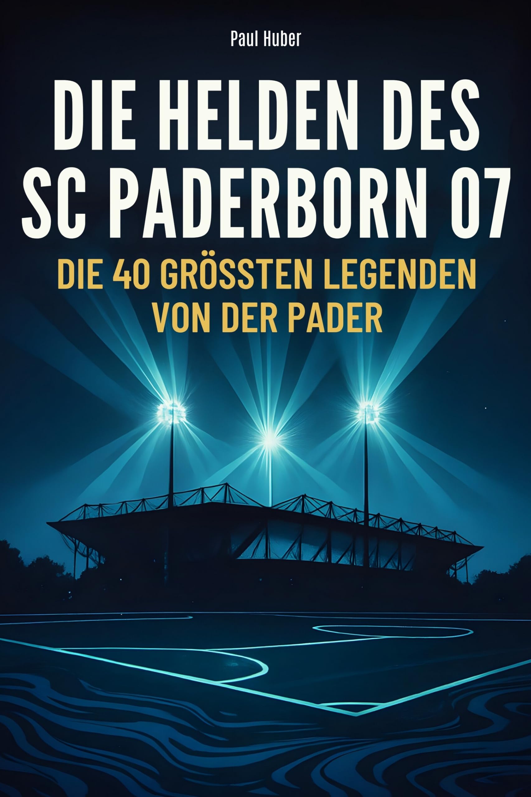 Die Helden des SC Paderborn 07: Die 40 größten Legenden von der Pader