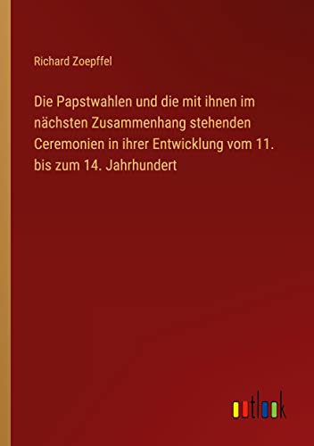 Die Papstwahlen und die mit ihnen im nächsten Zusammenhang stehenden Ceremonien in ihrer Entwicklung vom 11. bis zum 14. Jahrhundert