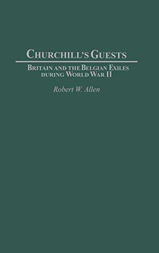 Churchill's Guests: Britain and the Belgian Exiles during World War II (Contributions to the Study of World History, Band 104)