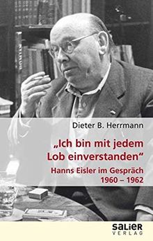Ich bin mit jedem Lob einverstanden: Hanns Eisler im Gespräch 1960 - 1962