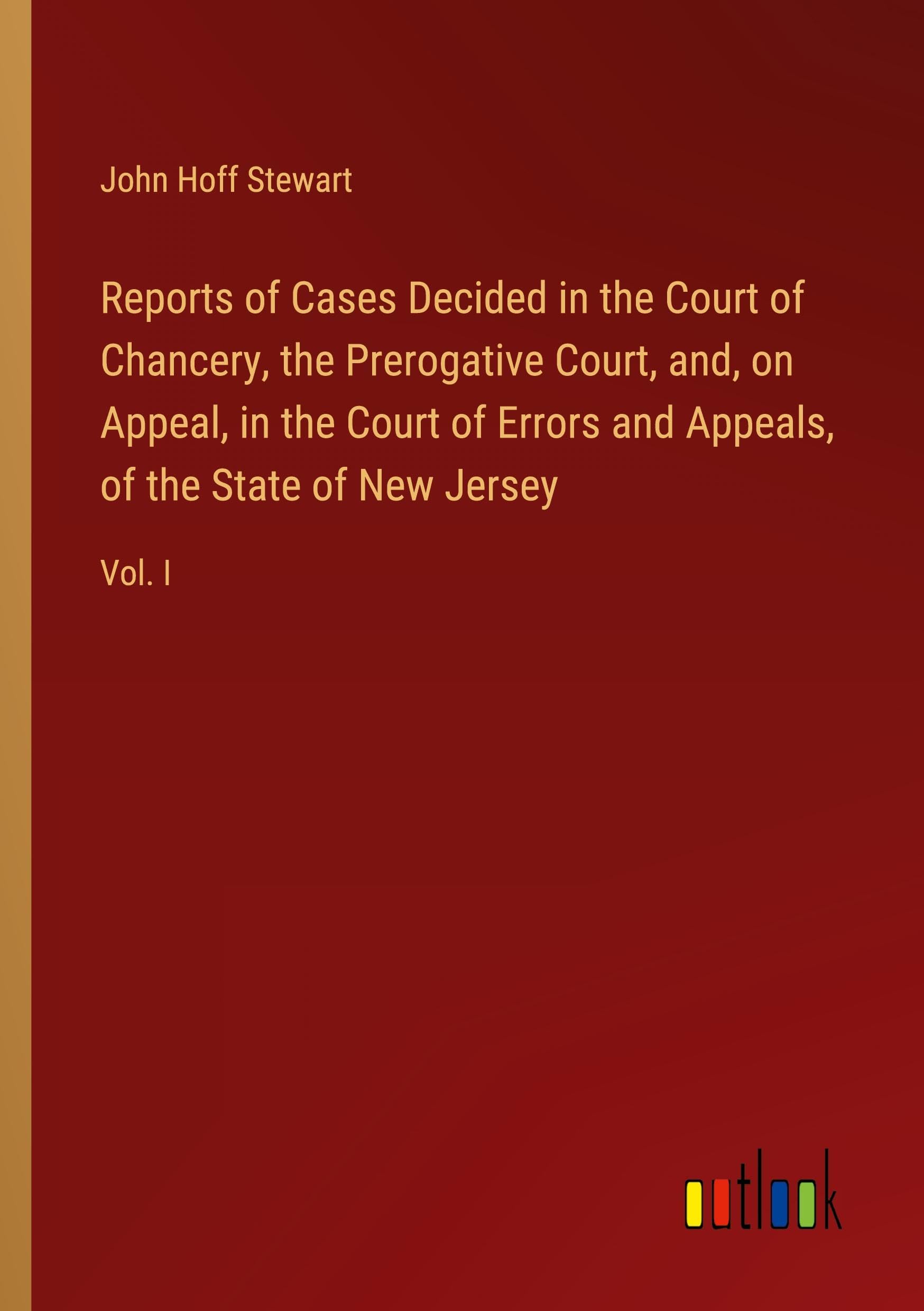 Reports of Cases Decided in the Court of Chancery, the Prerogative Court, and, on Appeal, in the Court of Errors and Appeals, of the State of New Jersey: Vol. I