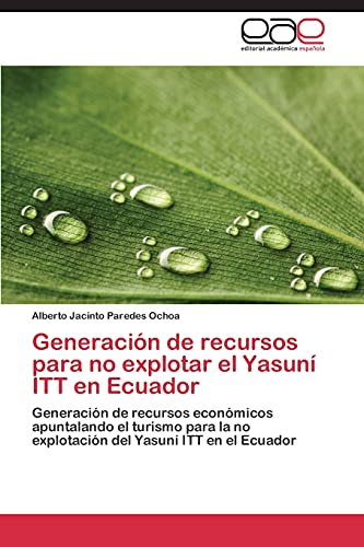Generación de recursos para no explotar el Yasuní ITT en Ecuador: Generación de recursos económicos apuntalando el turismo para la no explotación del Yasuní ITT en el Ecuador