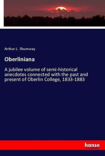 Oberliniana: A jubilee volume of semi-historical anecdotes connected with the past and present of Oberlin College, 1833-1883