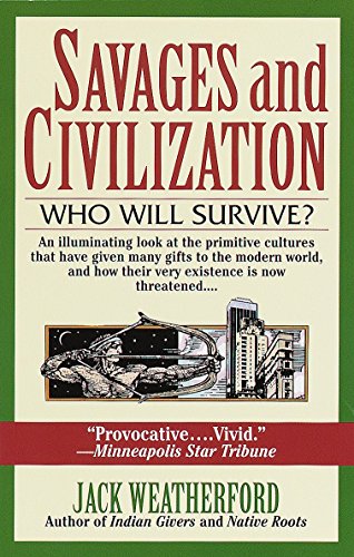 Jack Weatherford Savages And Civilization, An Illuminating Look At The Primitive Cultures That Have Given Many Gifs To The Modern World, And How Their Very Existence