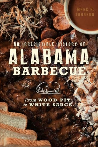An Irresistible History of Alabama Barbecue: From Wood Pit to White Sauce (American Palate)