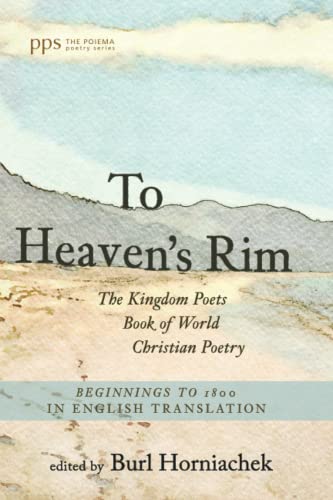 To Heaven's Rim: The Kingdom Poets Book of World Christian Poetry, Beginnings to 1800, in English Translation (Poiema Poetry Series)