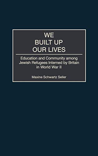 We Built Up Our Lives: Education and Community Among Jewish Refugees Interned by Britain in World War II (Contributions to the Study of World History, Band 92)