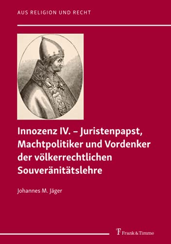 Innozenz IV. – Juristenpapst, Machtpolitiker und Vordenker der völkerrechtlichen Souveränitätslehre (Aus Religion und Recht)