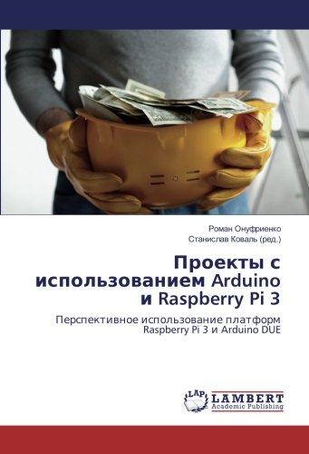 Проекты с использованием Arduino и Raspberry Pi 3: Перспективное использование платформ Raspberry Pi 3 и Arduino DUE: Perspektivnoe ispol'zovanie platform Raspberry Pi 3 i Arduino DUE