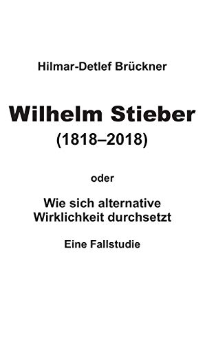 Wilhelm Stieber (1818-2018): Wie sich alternative Wirklichkeit durchsetzt – Eine Fallstudie