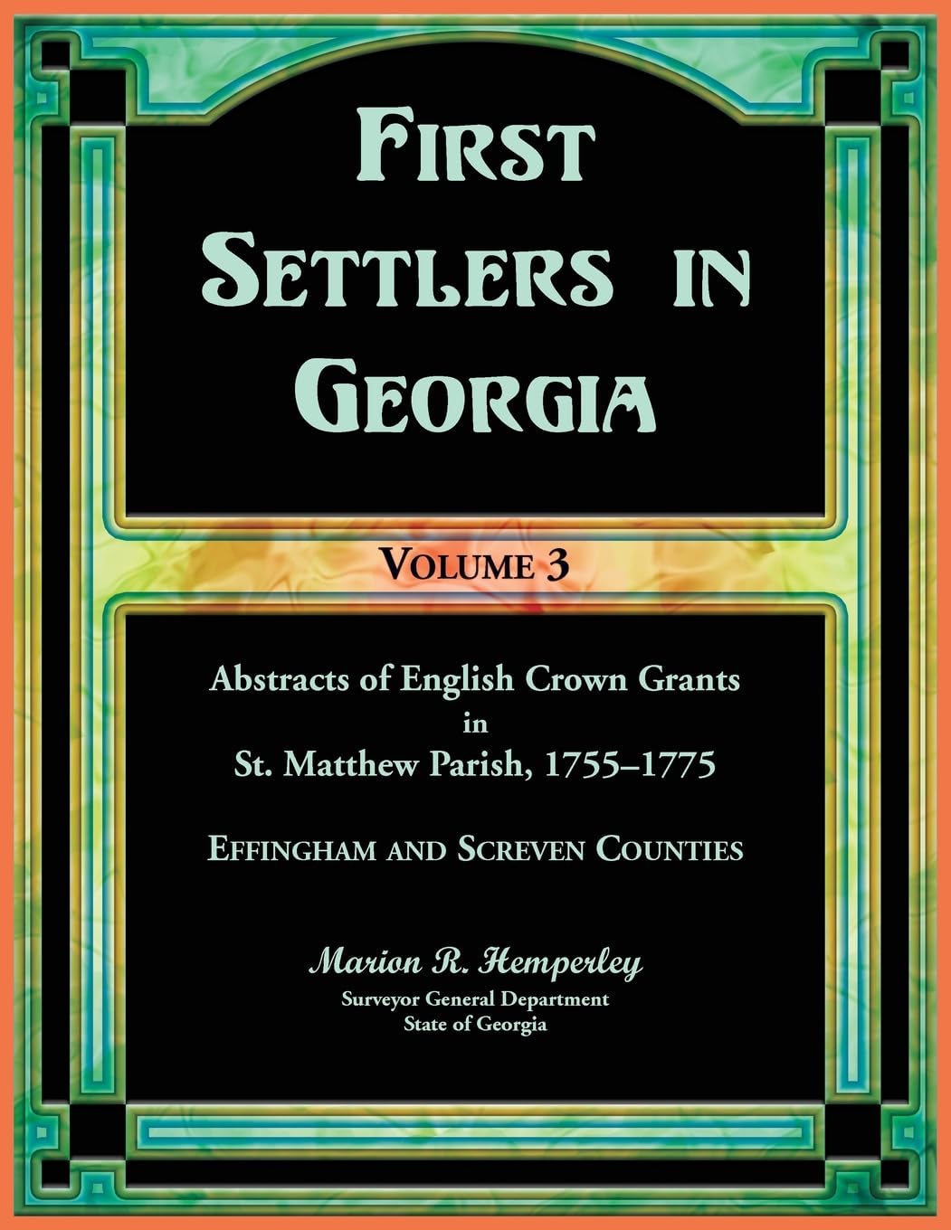 First Settlers in Georgia, Volume 3, Abstracts of English Crown Grants in St. Matthew Parish, 1755-1775: Effingham and Screven Counties