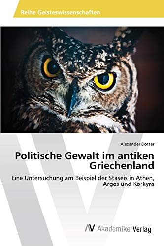 Politische Gewalt im antiken Griechenland: Eine Untersuchung am Beispiel der Staseis in Athen, Argos und Korkyra