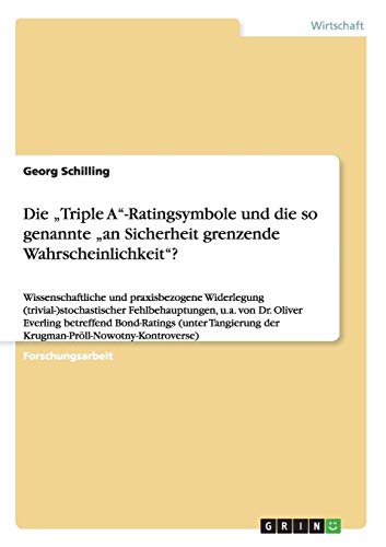 Die Triple A-Ratingsymbole und die so genannte an Sicherheit grenzende Wahrscheinlichkeit?: Wissenschaftliche und praxisbezogene Widerlegung ... der Krugman-Pröll-Nowotny-Kontroverse)