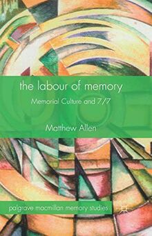 The Labour of Memory: Memorial Culture and 7/7 (Palgrave Macmillan Memory Studies)