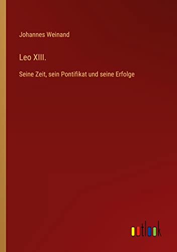 Leo XIII.: Seine Zeit, sein Pontifikat und seine Erfolge