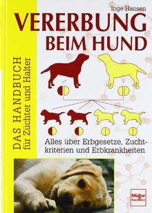 Vererbung beim Hund: Das Handbuch für Züchter und Halter