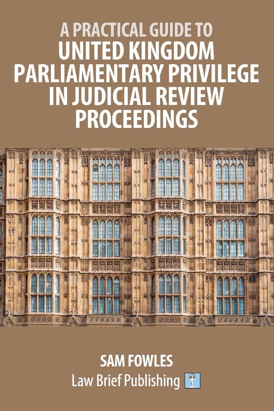 A Practical Guide to United Kingdom Parliamentary Privilege in Judicial Review Proceedings