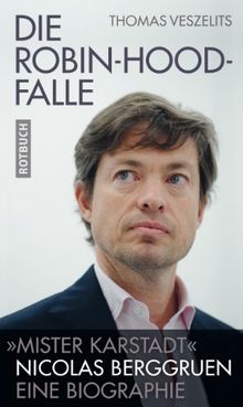 Die Robin-Hood-Falle: &#34;Mr. Karstadt&#34; Nicolas Berggruen. Eine Biographie