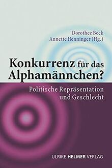 Konkurrenz für das Alphamännchen: Politische Repräsentation und Geschlecht (Geschlecht zwischen Vergangenheit und Zukunft: des Zentrums für Gender ... der Philipps-Universität Marburg)