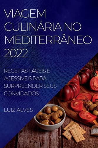 VIAGEM CULINÁRIA NO MEDITERRÂNEO 2022: RECEITAS FÁCEIS E ACESSÍVEIS PARA SURPREENDER SEUS CONVIDADOS
