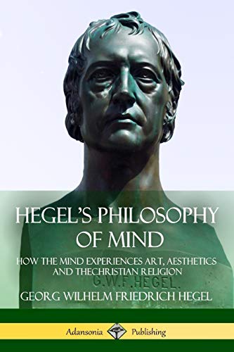 Hegel's Philosophy of Mind: How the Mind Experiences Art, Aesthetics and the Christian Religion