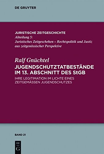 Jugendschutztatbestände im 13. Abschnitt des StGB: Ihre Legitimation im Lichte eines zeitgemäßen Jugendschutzes (Juristische Zeitgeschichte / Abteilung 5, Band 21)