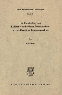 Die Einschulung von Kindern verschiedenen Bekenntnisses in eine öffentliche Bekenntnisschule. (Staatskirchenrechtliche Abhandlungen)