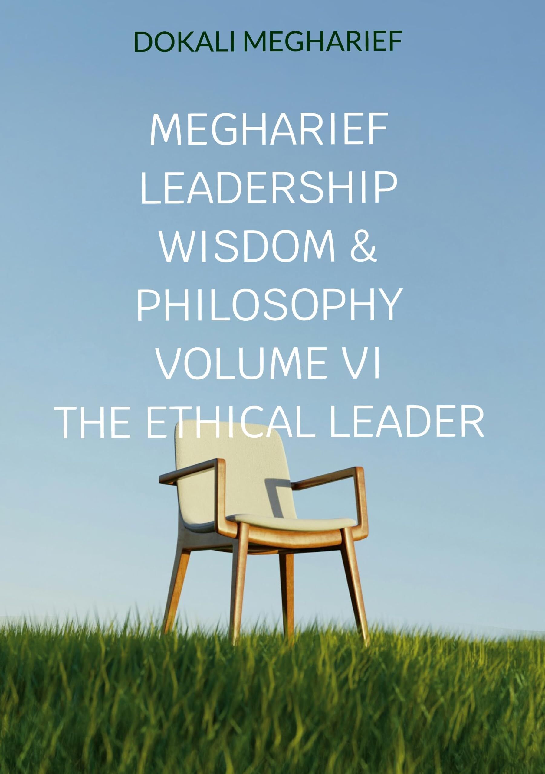 Megharief Leadership Wisdom & Philosophy VOLUME VI THE ETHICAL LEADER