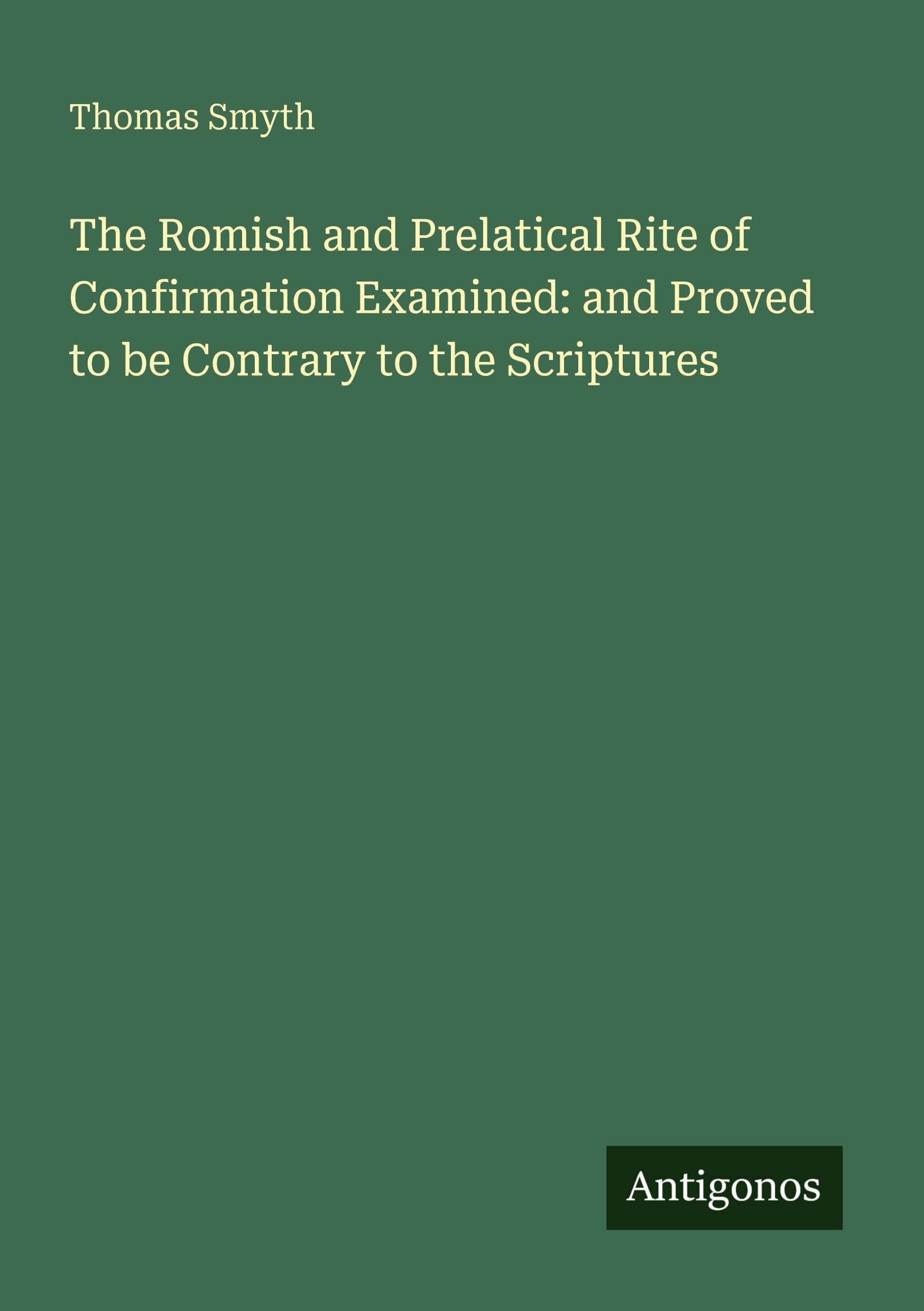 The Romish and Prelatical Rite of Confirmation Examined: and Proved to be Contrary to the Scriptures