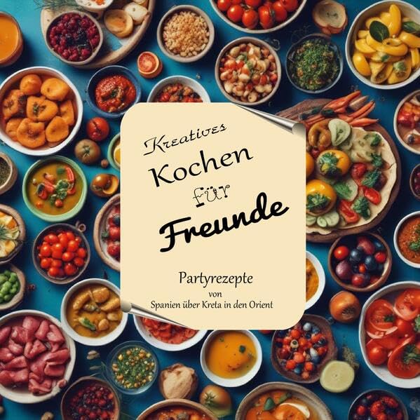 Kreatives Kochen für Freunde: Partyrezepte von Spanien über Kreta in den Orient