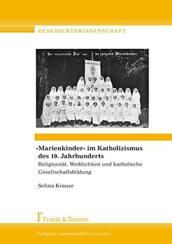 Marienkinder im Katholizismus des 19. Jahrhunderts: Religiosität, Weiblichkeit und katholische Gesellschaftsbildung (Geschichtswissenschaft)