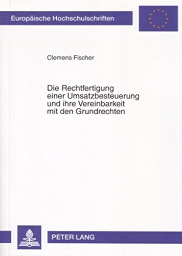 Die Rechtfertigung einer Umsatzbesteuerung und ihre Vereinbarkeit mit den Grundrechten (Europäische Hochschulschriften / European University Studies / Publications Universitaires Européennes)