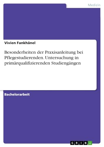 Besonderheiten der Praxisanleitung bei Pflegestudierenden. Untersuchung in primärqualifizierenden Studiengängen