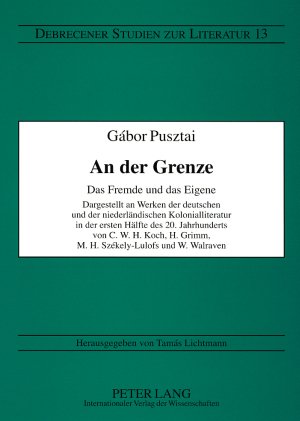 An der Grenze: Das Fremde und das Eigene Dargestellt an Werken der deutschen und der niederländischen Kolonialliteratur in der ersten Hälfte des ... H. Grimm, M.H. Székely-Lulofs und W. Walraven