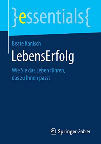 LebensErfolg: Wie Sie das Leben führen, das zu Ihnen passt (essentials)