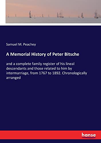 A Memorial History of Peter Bitsche: and a complete family register of his lineal descendants and those related to him by intermarriage, from 1767 to 1892. Chronologically arranged