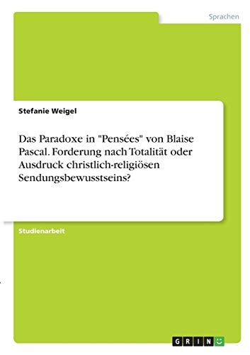 Das Paradoxe in Pensées von Blaise Pascal. Forderung nach Totalität oder Ausdruck christlich-religiösen Sendungsbewusstseins?