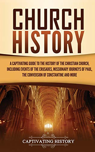 Church History: A Captivating Guide to the History of the Christian Church, Including Events of the Crusades, the Missionary Journeys of Paul, the Conversion of Constantine, and More