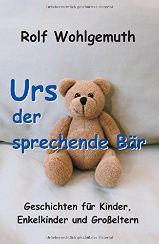 Urs, der sprechende Bär: Geschichten für Kinder, Enkelkinder und Großeltern