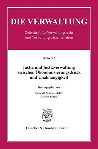 Justiz und Justizverwaltung zwischen Ökonomisierungsdruck und Unabhängigkeit. (Die Verwaltung. Beihefte; Bh Verw 5)
