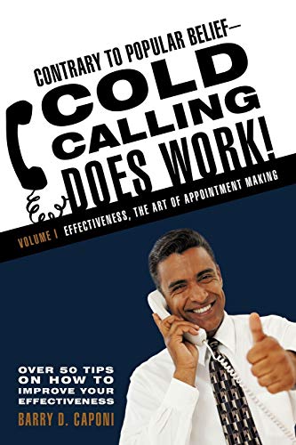 Contrary to Popular Belief-Cold Calling Does Work: Volume I: Effectiveness, the Art of Appointment Making