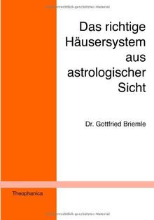 Das richtige Häusersystem aus astrologischer Sicht: Ein Beitrag zur astrologischen Grundlagenforschung